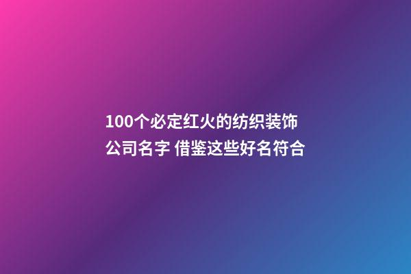 100个必定红火的纺织装饰公司名字 借鉴这些好名符合-第1张-公司起名-玄机派